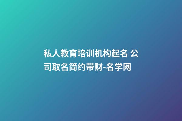 私人教育培训机构起名 公司取名简约带财-名学网